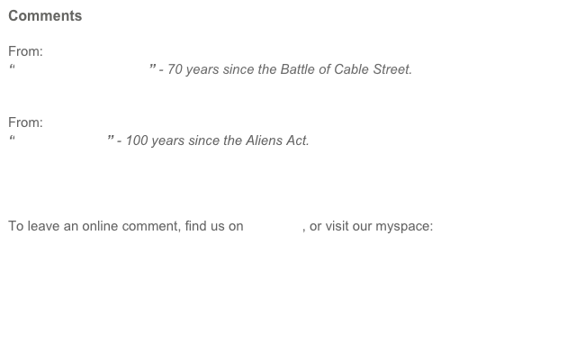 Comments

From:
“They Shall Not Pass!” - 70 years since the Battle of Cable Street.


From:
“Alien Invasion” - 100 years since the Aliens Act.




To leave an online comment, find us on facebook, or visit our myspace:
www.myspace.com/filmforhumanity







